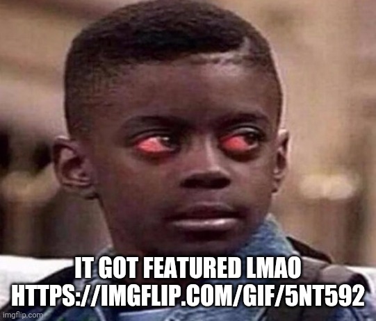 High | IT GOT FEATURED LMAO
HTTPS://IMGFLIP.COM/GIF/5NT592 | image tagged in high kid | made w/ Imgflip meme maker