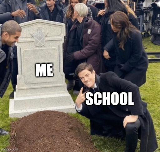 FR THO | ME; SCHOOL | image tagged in grant gustin over grave | made w/ Imgflip meme maker