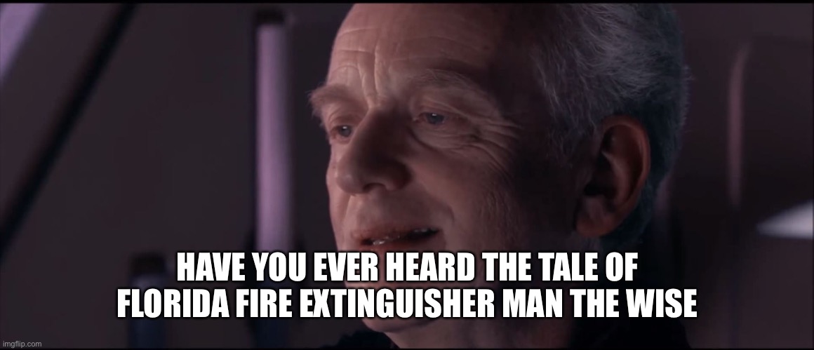 Palpatine Ironic  | HAVE YOU EVER HEARD THE TALE OF FLORIDA FIRE EXTINGUISHER MAN THE WISE | image tagged in palpatine ironic | made w/ Imgflip meme maker