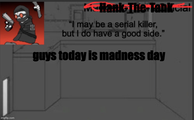 Hank-The-Tank's announcement | guys today is madness day | image tagged in hank-the-tank's announcement | made w/ Imgflip meme maker