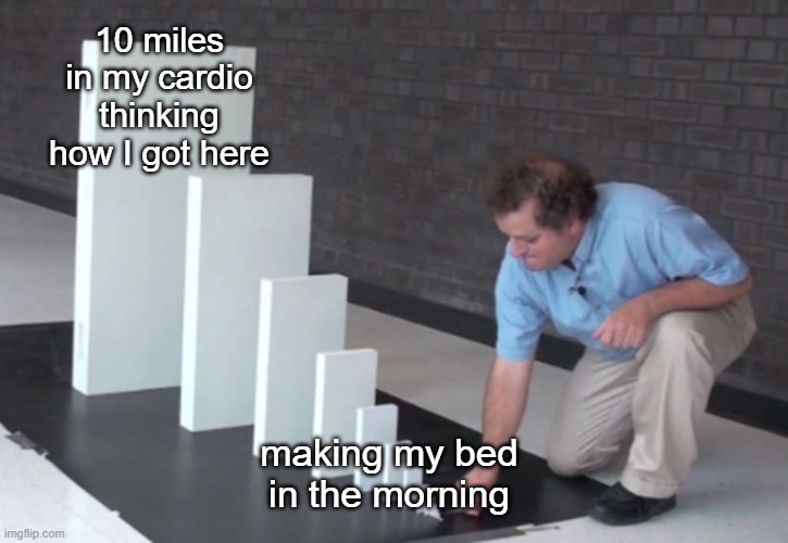 small habits make the biggest difference | 10 miles in my cardio thinking how I got here; making my bed in the morning | image tagged in domino effect | made w/ Imgflip meme maker