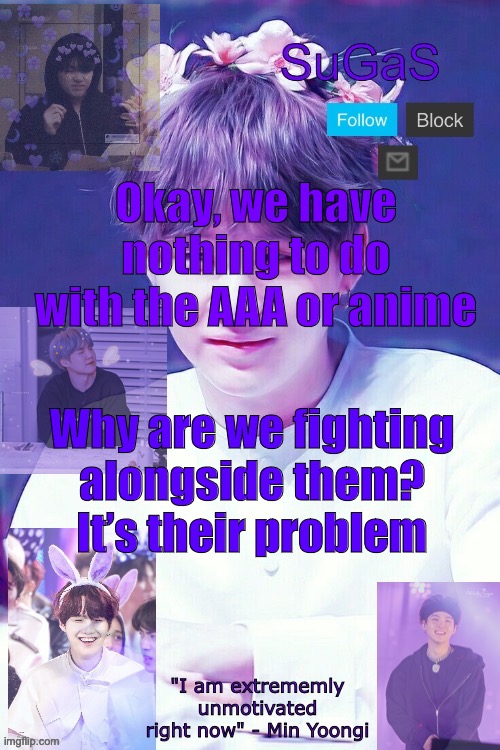 If it’s their war, they should fight it. Not us | Okay, we have nothing to do with the AAA or anime; Why are we fighting alongside them? It’s their problem | image tagged in sugas' suga template | made w/ Imgflip meme maker