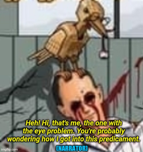 Heh! Hi, that's me, the one with the eye problem. You're probably wondering how I got into this predicament. (NARRATOR) | made w/ Imgflip meme maker