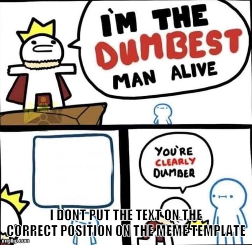 Dumbest Man Alive Blank | I DONT PUT THE TEXT ON THE CORRECT POSITION ON THE MEME TEMPLATE | image tagged in dumbest man alive blank | made w/ Imgflip meme maker