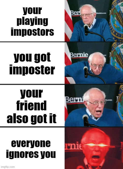 Bernie Sanders reaction (nuked) | your playing impostors; you got imposter; your friend also got it; everyone ignores you | image tagged in bernie sanders reaction nuked | made w/ Imgflip meme maker