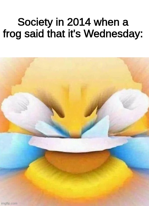 it is Wednesday, my dudes |  Society in 2014 when a frog said that it's Wednesday: | image tagged in screaming laughing emoji,it is wednesday my dudes,frog,funny,memes,2014 | made w/ Imgflip meme maker