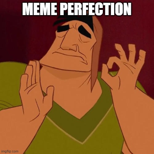 When X just right | MEME PERFECTION | image tagged in when x just right | made w/ Imgflip meme maker