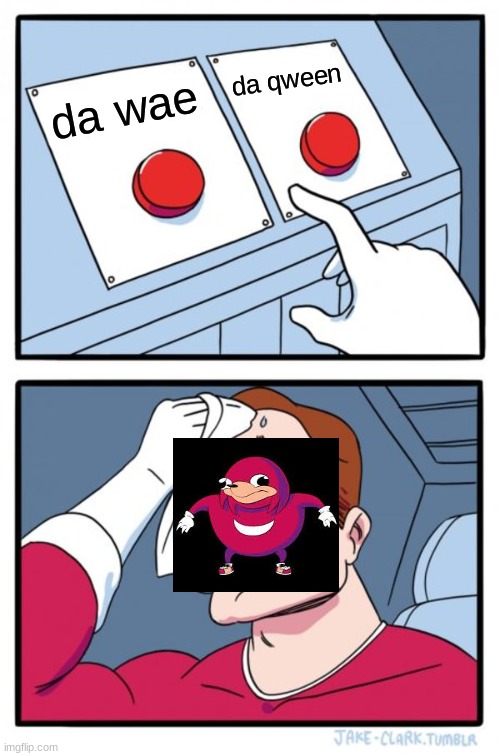 Two Buttons | da qween; da wae | image tagged in memes,two buttons | made w/ Imgflip meme maker
