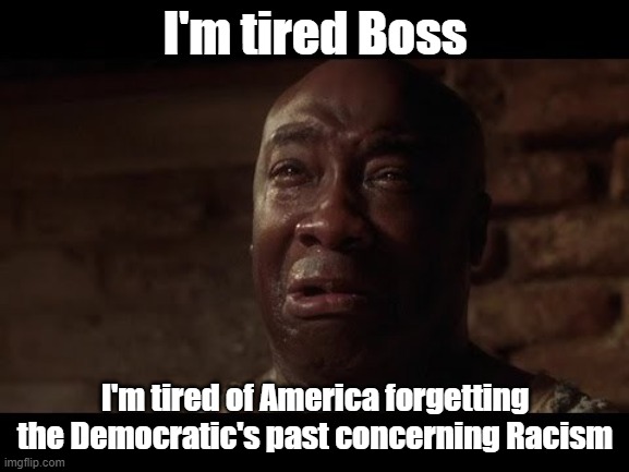 The Real Democratic View on Racism | I'm tired Boss; I'm tired of America forgetting the Democratic's past concerning Racism | image tagged in john coffey i'm tired,racism,democratic party,democrat | made w/ Imgflip meme maker