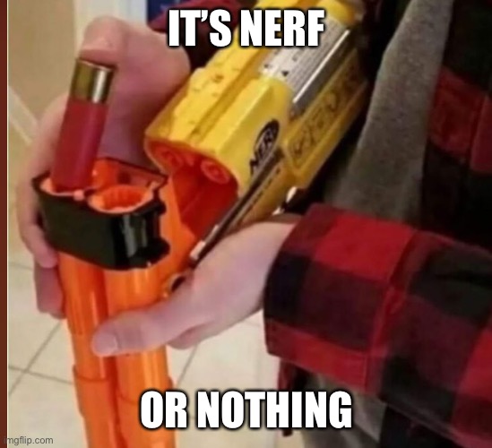 IT’S NERF; OR NOTHING | made w/ Imgflip meme maker