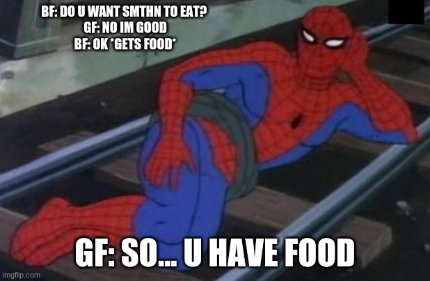 i had to |  BF: DO U WANT SMTHN TO EAT? 
GF: NO IM GOOD
BF: OK *GETS FOOD*; GF: SO... U HAVE FOOD | image tagged in memes,sexy railroad spiderman,spiderman | made w/ Imgflip meme maker
