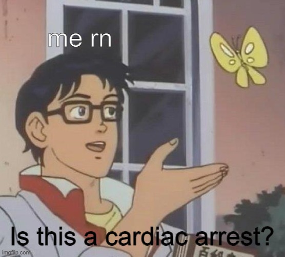 cardiac arrest for your convenience | me rn; Is this a cardiac arrest? | image tagged in memes,is this a pigeon | made w/ Imgflip meme maker