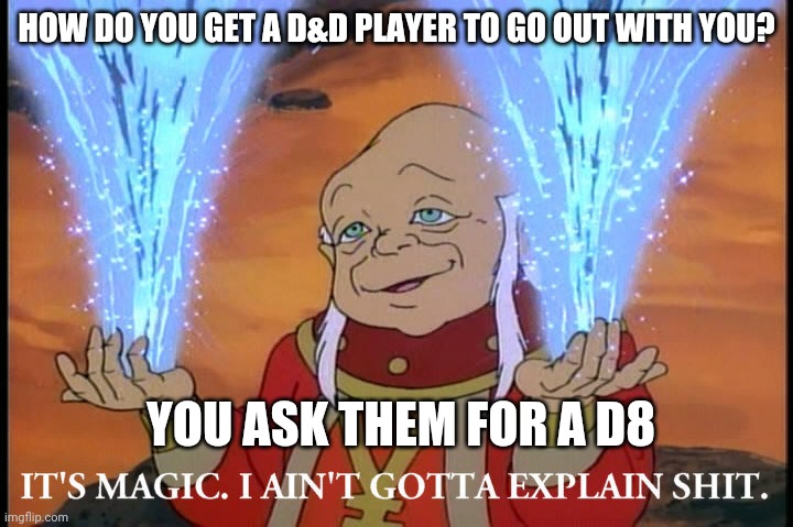 DUNGEON master Dad Jokes | HOW DO YOU GET A D&D PLAYER TO GO OUT WITH YOU? YOU ASK THEM FOR A D8 | image tagged in it's magic i ain't gotta explain shit | made w/ Imgflip meme maker