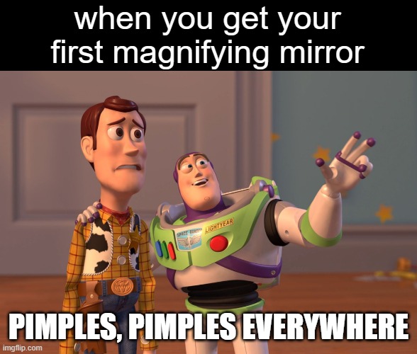 X, X Everywhere Meme | when you get your first magnifying mirror; PIMPLES, PIMPLES EVERYWHERE | image tagged in memes,x x everywhere | made w/ Imgflip meme maker