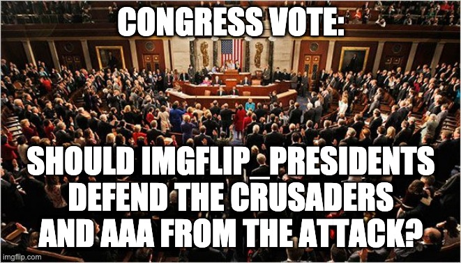 This needs an 8 vote majority to pass, Congressmen please vote on this. Thanks. | CONGRESS VOTE:; SHOULD IMGFLIP_PRESIDENTS DEFEND THE CRUSADERS AND AAA FROM THE ATTACK? | image tagged in congress,memes,unfunny | made w/ Imgflip meme maker