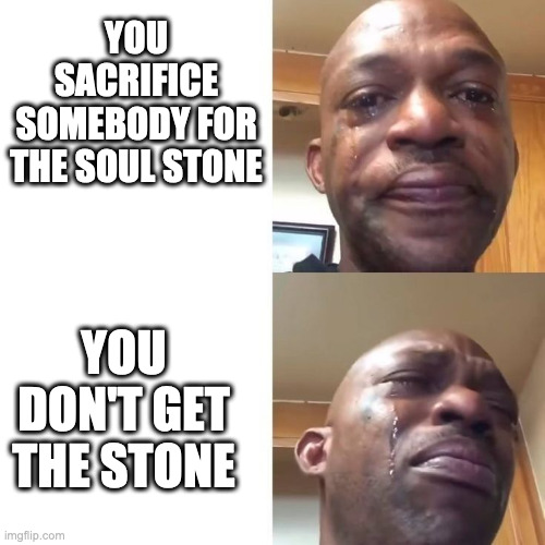 mmmmm | YOU SACRIFICE SOMEBODY FOR THE SOUL STONE; YOU DON'T GET THE STONE | image tagged in sad sadder,avengers infinity war | made w/ Imgflip meme maker