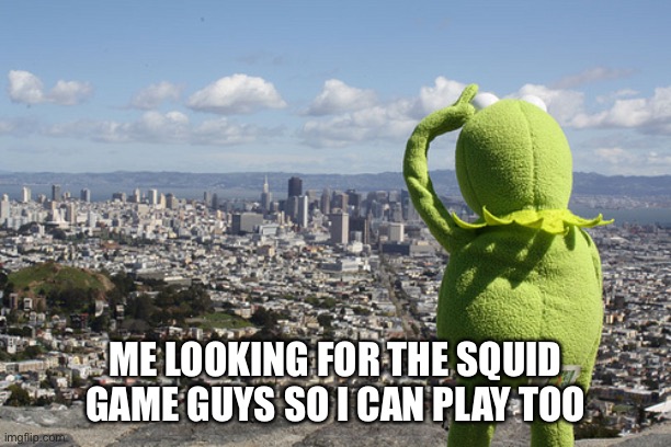 Squid game | ME LOOKING FOR THE SQUID GAME GUYS SO I CAN PLAY TOO | image tagged in kermit searching,squid,game | made w/ Imgflip meme maker