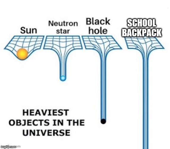 heaviest objects in the universe | SCHOOL BACKPACK | image tagged in heaviest objects in the universe | made w/ Imgflip meme maker