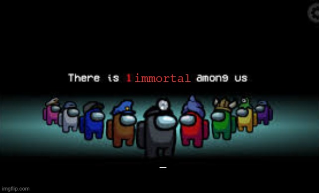 There is 1 blank among us | immortal ye i know someone like that | image tagged in there is 1 blank among us | made w/ Imgflip meme maker