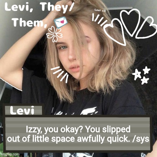 Levi | Izzy, you okay? You slipped out of little space awfully quick. /sys | image tagged in levi | made w/ Imgflip meme maker