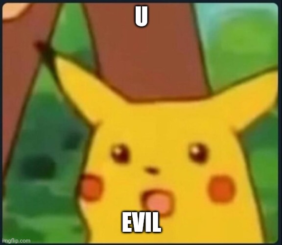 Surprised Pikachu | U EVIL | image tagged in surprised pikachu | made w/ Imgflip meme maker