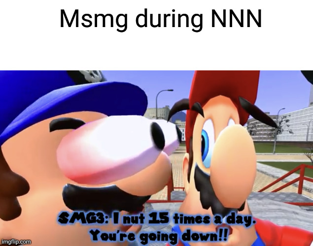 Msmg during NNN | image tagged in blank white template,i nut 15 times a day | made w/ Imgflip meme maker