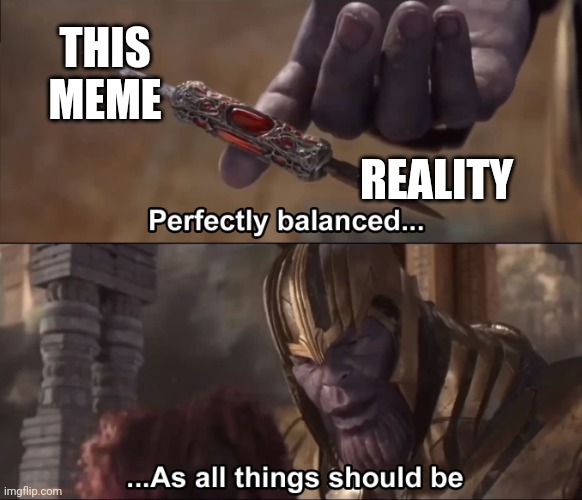 Thanos perfectly balanced as all things should be | THIS MEME REALITY | image tagged in thanos perfectly balanced as all things should be | made w/ Imgflip meme maker