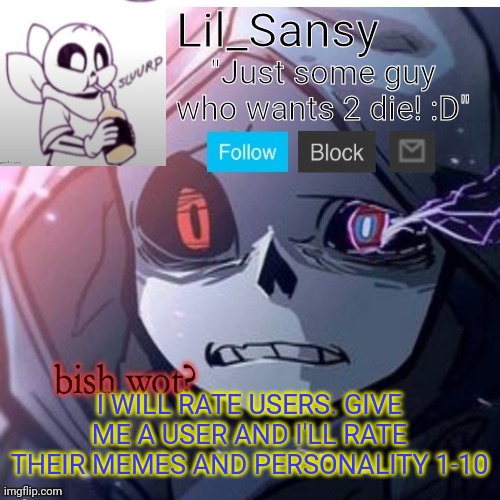 Lil_Sansy template | I WILL RATE USERS. GIVE ME A USER AND I'LL RATE THEIR MEMES AND PERSONALITY 1-10 | image tagged in lil_sansy template | made w/ Imgflip meme maker
