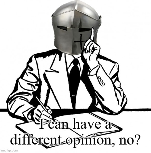 Writing Crusader | I can have a different opinion, no? | image tagged in writing crusader | made w/ Imgflip meme maker