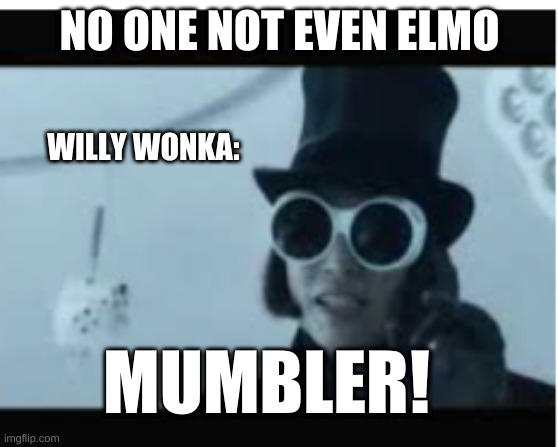 yOu ShoUlDEnT muMbLE BecaUSE I DoNt uNderStAND a wOrD YOUR SaYiNG | NO ONE NOT EVEN ELMO; WILLY WONKA:; MUMBLER! | image tagged in memes,funny,willy wonka,mumbler,barney will eat all of your delectable biscuits | made w/ Imgflip meme maker