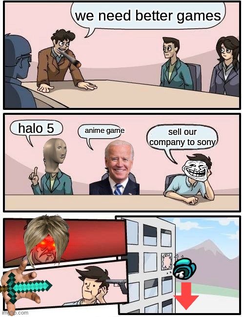Boardroom Meeting Suggestion | we need better games; halo 5; anime game; sell our company to sony | image tagged in memes,boardroom meeting suggestion | made w/ Imgflip meme maker