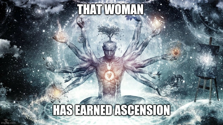 Ascendant human | THAT WOMAN HAS EARNED ASCENSION | image tagged in ascendant human | made w/ Imgflip meme maker