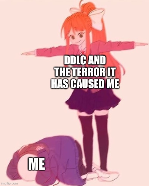 Just monika | DDLC AND THE TERROR IT HAS CAUSED ME; ME | image tagged in anime t pose | made w/ Imgflip meme maker
