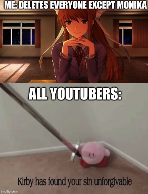 Don’t hurt me plz | ME: DELETES EVERYONE EXCEPT MONIKA; ALL YOUTUBERS: | image tagged in monika,kirby has found your sin unforgivable | made w/ Imgflip meme maker