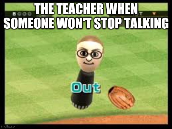 Wii Sports Out | THE TEACHER WHEN SOMEONE WON'T STOP TALKING | image tagged in wii sports out | made w/ Imgflip meme maker