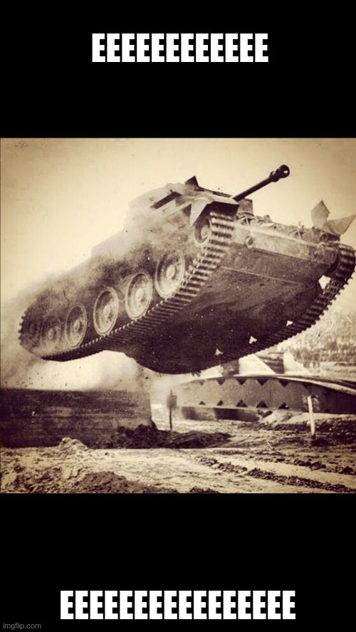 Tanks away | EEEEEEEEEEEE EEEEEEEEEEEEEEEE | image tagged in tanks away | made w/ Imgflip meme maker