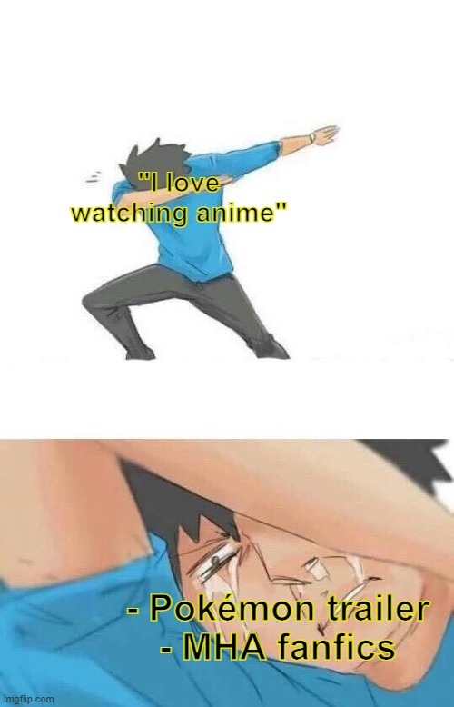Aw hell nah | "I love watching anime"; - Pokémon trailer
- MHA fanfics | image tagged in dab crying | made w/ Imgflip meme maker