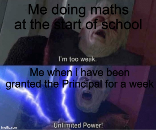 UNLIMITED POWERRRRRRRRRR!!!!!!!!!!!! | Me doing maths at the start of school; Me when i have been granted the Principal for a week | image tagged in too weak unlimited power | made w/ Imgflip meme maker
