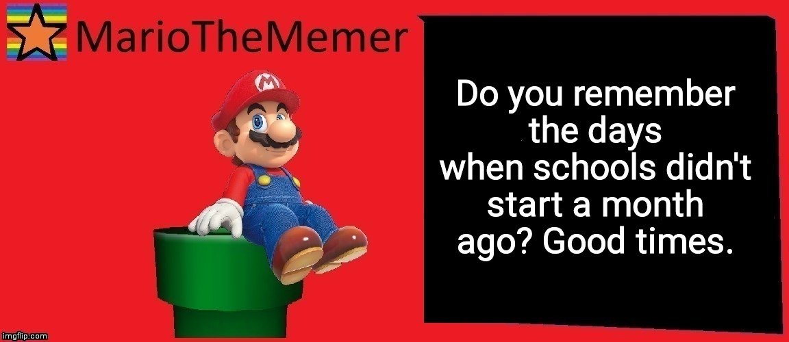 MarioTheMemer announcement template v1 | Do you remember the days when schools didn't start a month ago? Good times. | image tagged in mariothememer announcement template v1 | made w/ Imgflip meme maker