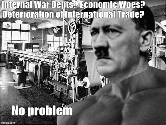 E | Internal War Depts? Economic Woes? Deterioration of International Trade? No problem | image tagged in historical meme | made w/ Imgflip meme maker