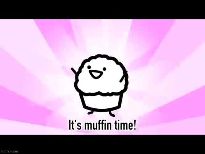 It's muffin time! | image tagged in it's muffin time | made w/ Imgflip meme maker