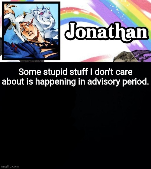 Some stupid stuff I don't care about is happening in advisory period. | image tagged in jonathan's heavy weather | made w/ Imgflip meme maker