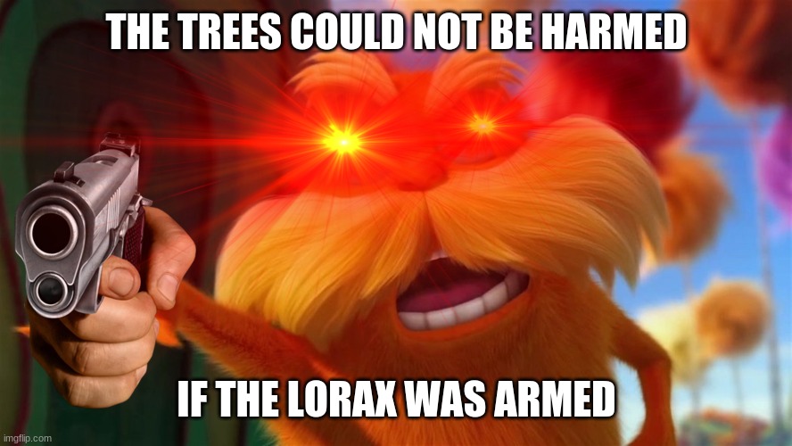 reeeeeeee | THE TREES COULD NOT BE HARMED; IF THE LORAX WAS ARMED | image tagged in the lorax | made w/ Imgflip meme maker