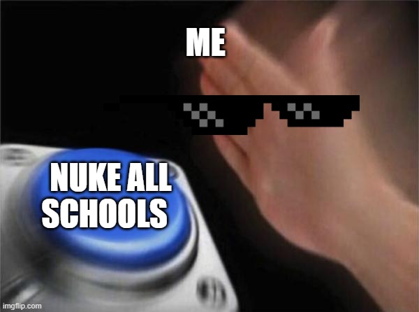 Blank Nut Button | ME; NUKE ALL SCHOOLS | image tagged in memes,blank nut button | made w/ Imgflip meme maker