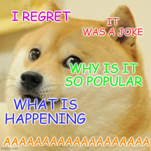 Doge Meme | I REGRET IT WAS A JOKE WHY IS IT SO POPULAR WHAT IS HAPPENING AAAAAAAAAAAAAAAAAAA | image tagged in memes,doge | made w/ Imgflip meme maker