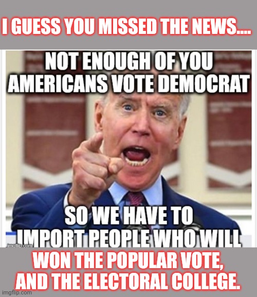 Been under a rock have we? | I GUESS YOU MISSED THE NEWS.... WON THE POPULAR VOTE, AND THE ELECTORAL COLLEGE. | image tagged in won,not stolen,10 percent of r didnt vote | made w/ Imgflip meme maker