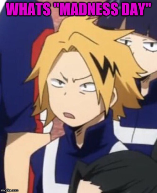 Confused denki | WHATS "MADNESS DAY" | image tagged in confused denki | made w/ Imgflip meme maker