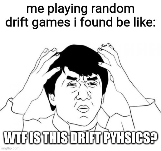 Jackie Chan WTF | me playing random drift games i found be like:; WTF IS THIS DRIFT PYHSICS? | image tagged in memes,jackie chan wtf | made w/ Imgflip meme maker