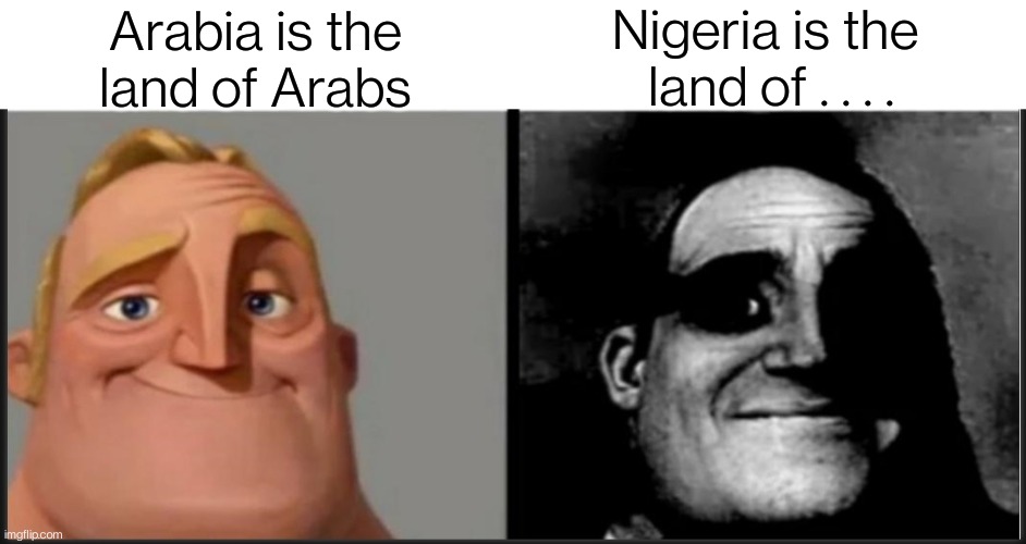 益۝ᕗᕙ۝益 | Nigeria is the 
land of . . . . Arabia is the
land of Arabs | image tagged in the incredibles,dark humor,dark side,memes,funny,nigeria | made w/ Imgflip meme maker