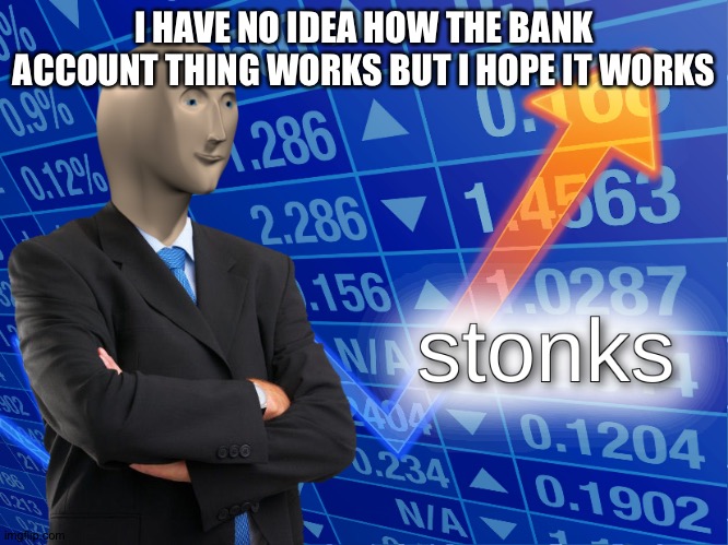 I-upvote-your-memes bank account (rank: Citizen) | I HAVE NO IDEA HOW THE BANK ACCOUNT THING WORKS BUT I HOPE IT WORKS | image tagged in stonks | made w/ Imgflip meme maker